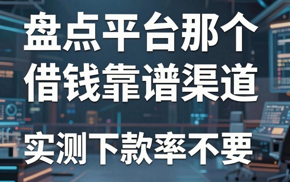 盘点平台那个借钱靠谱渠道，这几个实测下款率不错