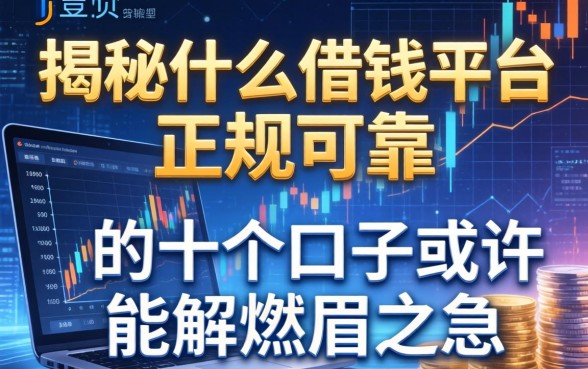 揭秘什么借钱平台正规可靠，这十个口子或许能解燃眉之急
