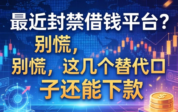 最近封禁借钱平台？别慌，这几个替代口子还能下款