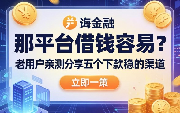 那平台借钱容易？老用户亲测分享五个下款稳的渠道
