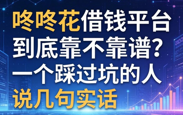 咚咚花借钱平台到底靠不靠谱？一个踩过坑的人说几句实话