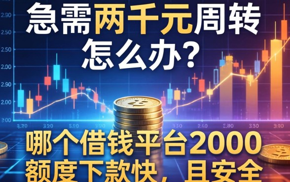 急需两千元周转怎么办？哪个借钱平台2000额度下款快且安全？