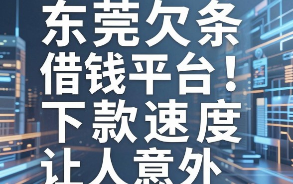 揭秘东莞欠条借钱平台：这几款下款速度让人意外