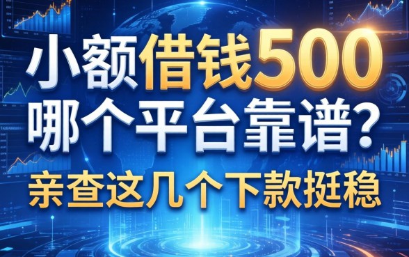 小额借钱500哪个平台靠谱？亲测这几个下款挺稳