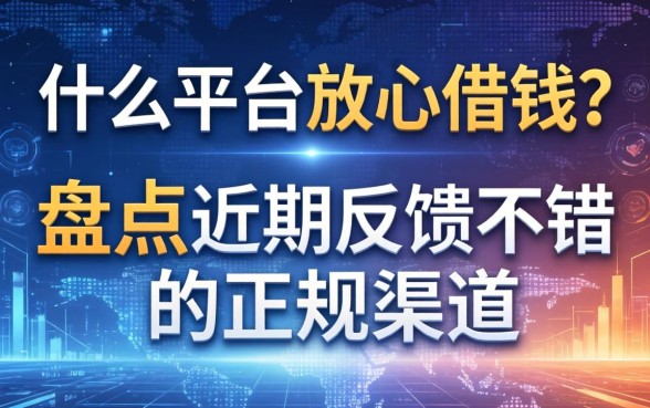 什么平台放心借钱？盘点近期反馈不错的正规渠道