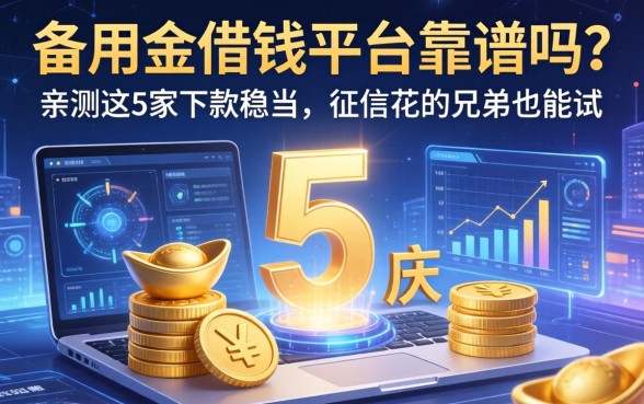 备用金借钱平台靠谱吗？亲测这5家下款稳当，征信花的兄弟也能试