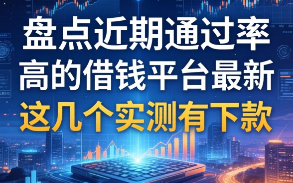 盘点近期通过率高的借钱平台最新，这几个实测有下款
