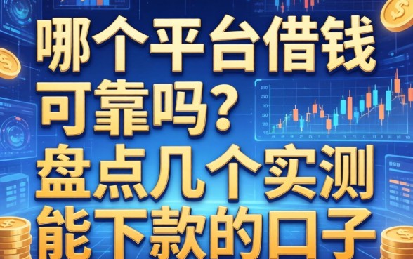 哪个平台借钱可靠吗？盘点几个实测能下款的口子