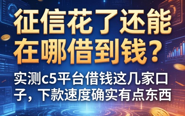 征信花了还能在哪借到钱？实测c5平台借钱这几家口子，下款速度确实有点东西