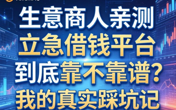 生意人亲测：立急借钱平台到底靠不靠谱？我的真实踩坑记