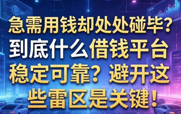 急需用钱却处处碰壁？到底什么借钱平台稳定可靠？避开这些雷区是关键！