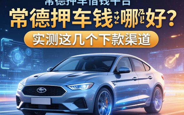 常德押车借钱平台哪个好?实测这几个下款渠道