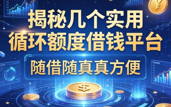揭秘几个实用的循环额度借钱平台，随借随还真方便