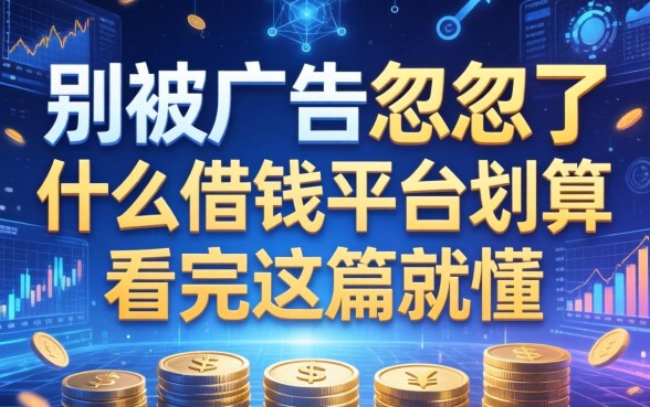 别被广告忽悠了，什么借钱平台划算看完这篇就懂