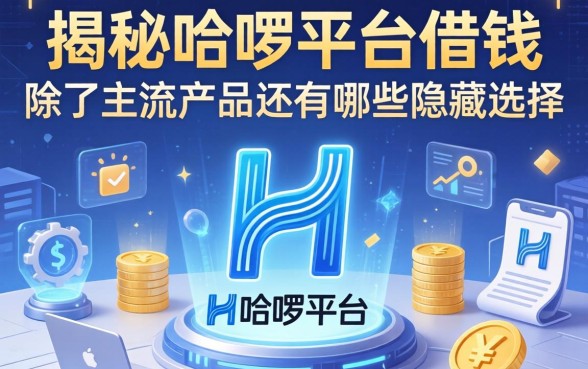 揭秘在哈啰平台借钱：除了主流产品还有哪些隐藏选择