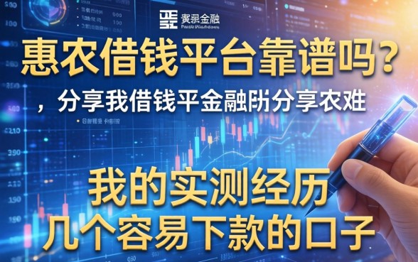 惠农借钱平台靠谱吗?分享我的实测经历与几个容易下款的口子