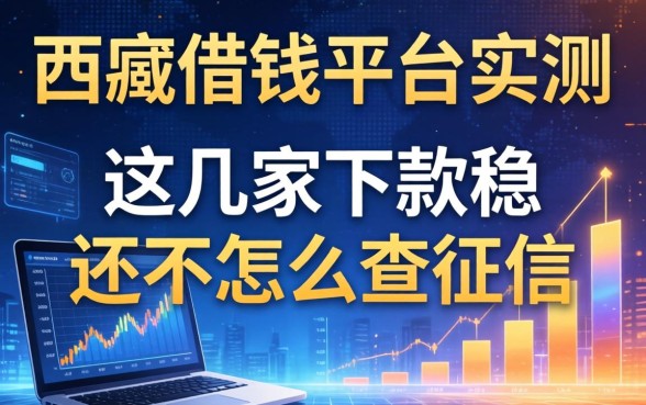 迪庆借钱平台实测：这几家下款稳还不怎么查征信