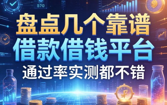 盘点几个靠谱的借款借钱平台，通过率实测都不错