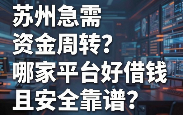 苏州急需资金周转？哪家平台好借钱且安全靠谱？深度测评为您揭秘
