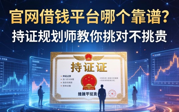 官网借钱平台哪个靠谱?持证规划师教你挑对不挑贵