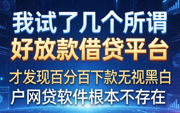 我试了几个所谓好放款的借钱平台，才发现百分百下款无视黑白户网贷软件根本不存在