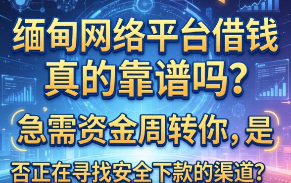 缅甸网络平台借钱真的靠谱吗？急需资金周转的你，是否正在寻找安全下款的渠道？
