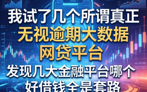 我试了几个所谓真正无视逾期大数据的网贷平台，发现几大金融平台哪个好借钱全是套路