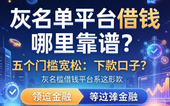 灰名单平台借钱哪里靠谱？分享五个门槛宽松的下款口子