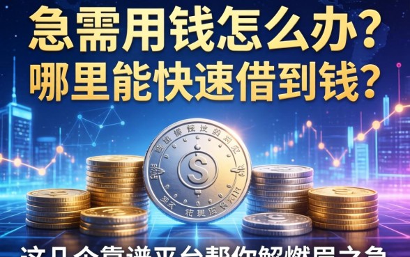 急需用钱怎么办？哪里能快速借到钱？这几个靠谱平台帮你解燃眉之急