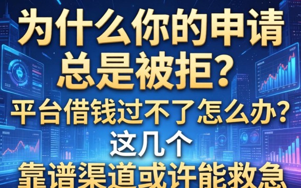 为什么你的申请总是被拒？平台借钱过不了怎么办？这几个靠谱渠道或许能救急