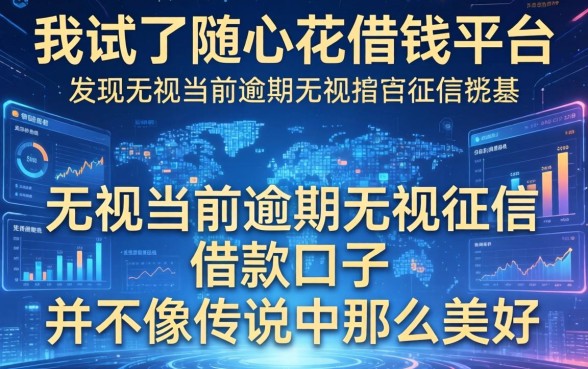 我试了随心花借钱平台，发现无视当前逾期无视征信的借款口子并不像传说中那么美好