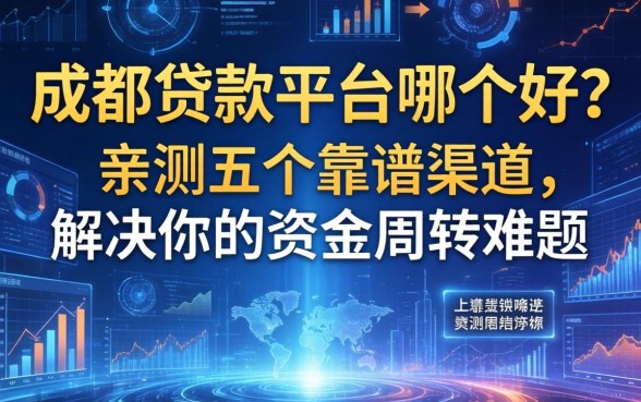 成都贷款平台哪个好？亲测五个靠谱渠道，解决你的资金周转难题