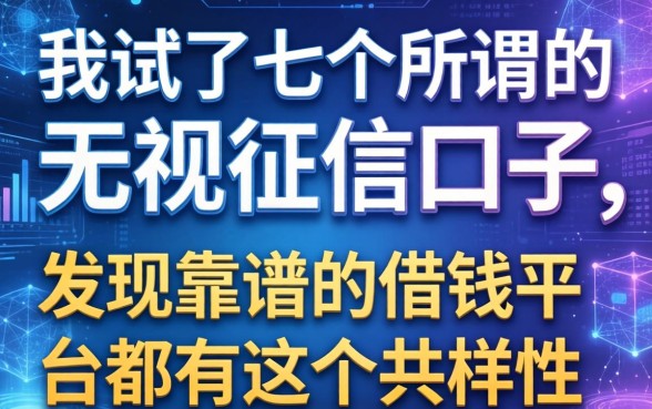 我试了七个所谓的无视征信口子，发现靠谱的借钱平台都有这个共性
