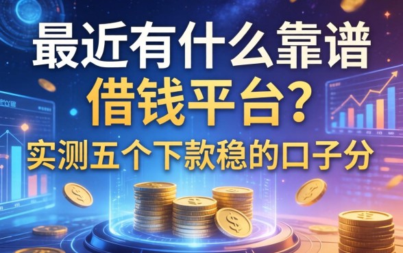 最近有什么靠谱的借钱平台？实测五个下款稳的口子分享