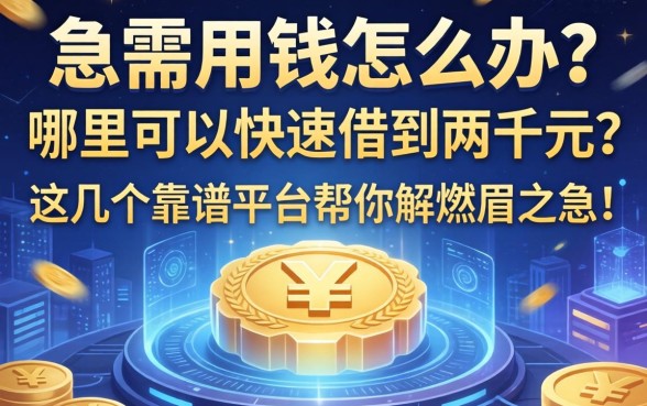 急需用钱怎么办？哪里可以快速借到两千元？这几个靠谱平台帮你解燃眉之急！