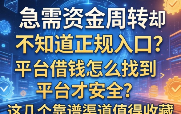 急需资金周转却不知道正规入口？平台借钱怎么找到平台才安全？这几个靠谱渠道值得收藏