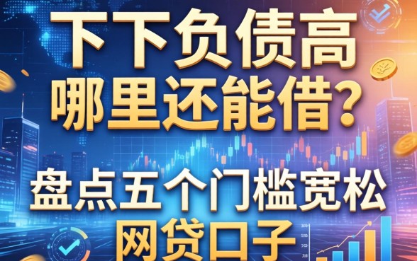 名下负债高哪里还能借？盘点五个门槛宽松的网贷口子