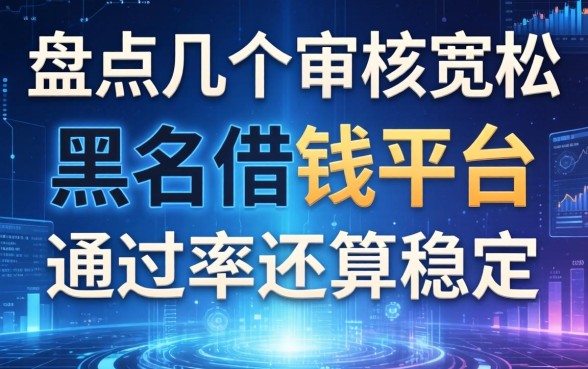 盘点几个审核宽松的黑户的借钱平台，通过率还算稳定