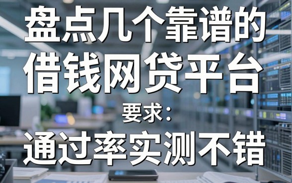 盘点几个靠谱的借钱网贷平台，通过率实测不错