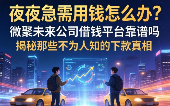 深夜急需用钱怎么办？微聚未来公司借钱平台靠谱吗？揭秘那些不为人知的下款真相