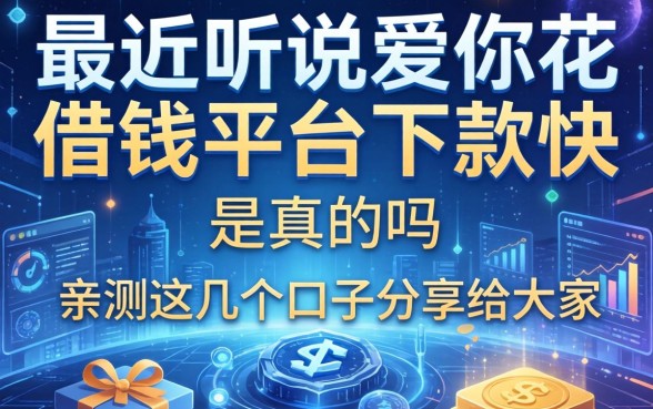 最近听说爱你花借钱平台下款快，是真的吗？亲测这几个口子分享给大家