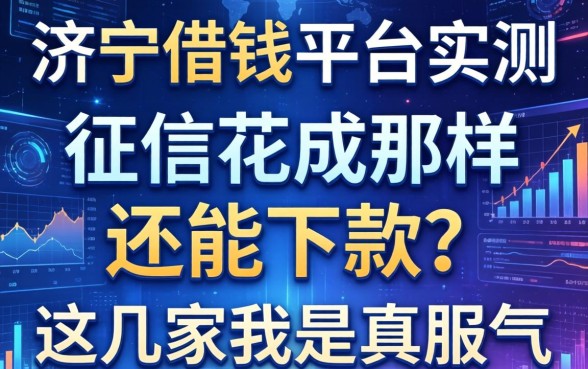 济宁借钱平台实测：征信花成那样还能下款？这几家我是真服气