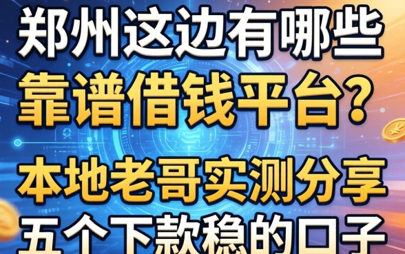 郑州这边有哪些靠谱的借钱平台？本地老哥实测分享五个下款稳的口子