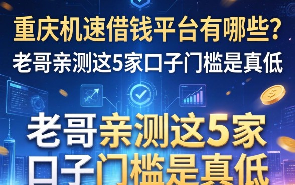 重庆急速借钱平台有哪些？老哥亲测这5家口子门槛是真低