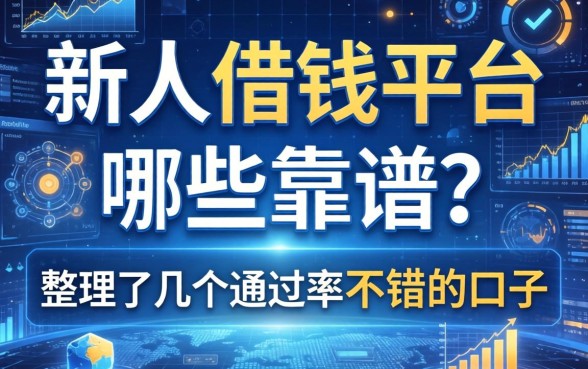 新人借钱平台哪些靠谱？整理了几个通过率不错的口子