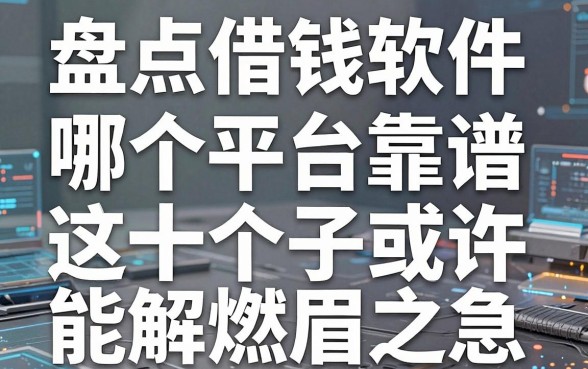 盘点借钱软件哪个平台靠谱，这十个口子或许能解燃眉之急