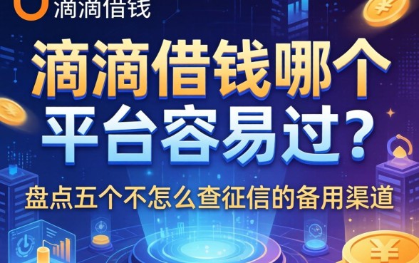 滴滴借钱哪个平台容易过？盘点五个不怎么查征信的备用渠道