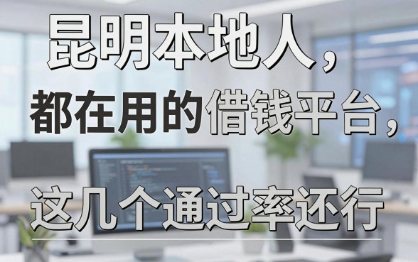 昆明本地人都在用的借钱平台，这几个通过率还行