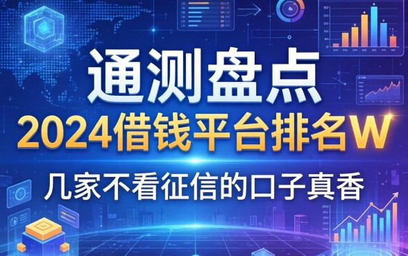 实测盘点：2024借钱平台排名w，这几家不看征信的口子真香