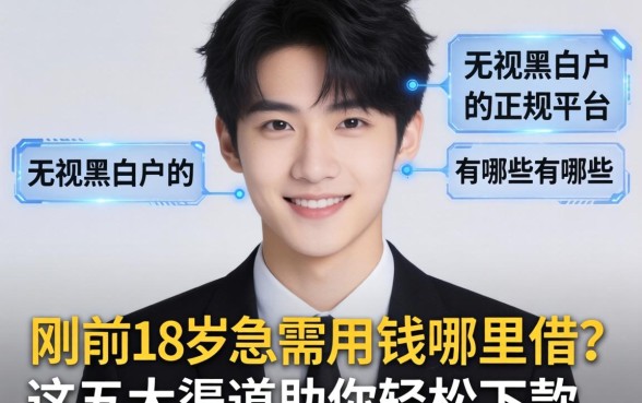 刚满18岁急需用钱哪里借?无视黑白户的正规平台有哪些?这五大渠道助你轻松下款